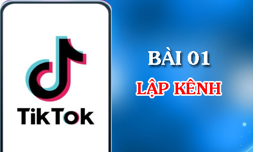 Kiến thức Tiktok - Lập kênh, lập shop -  Bài 01